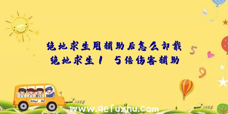 「绝地求生用辅助后怎么卸载」|绝地求生1.5倍伤害辅助